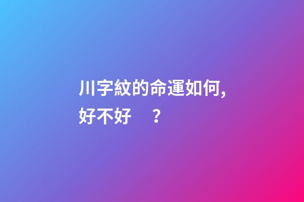 川字紋的命運如何,好不好？